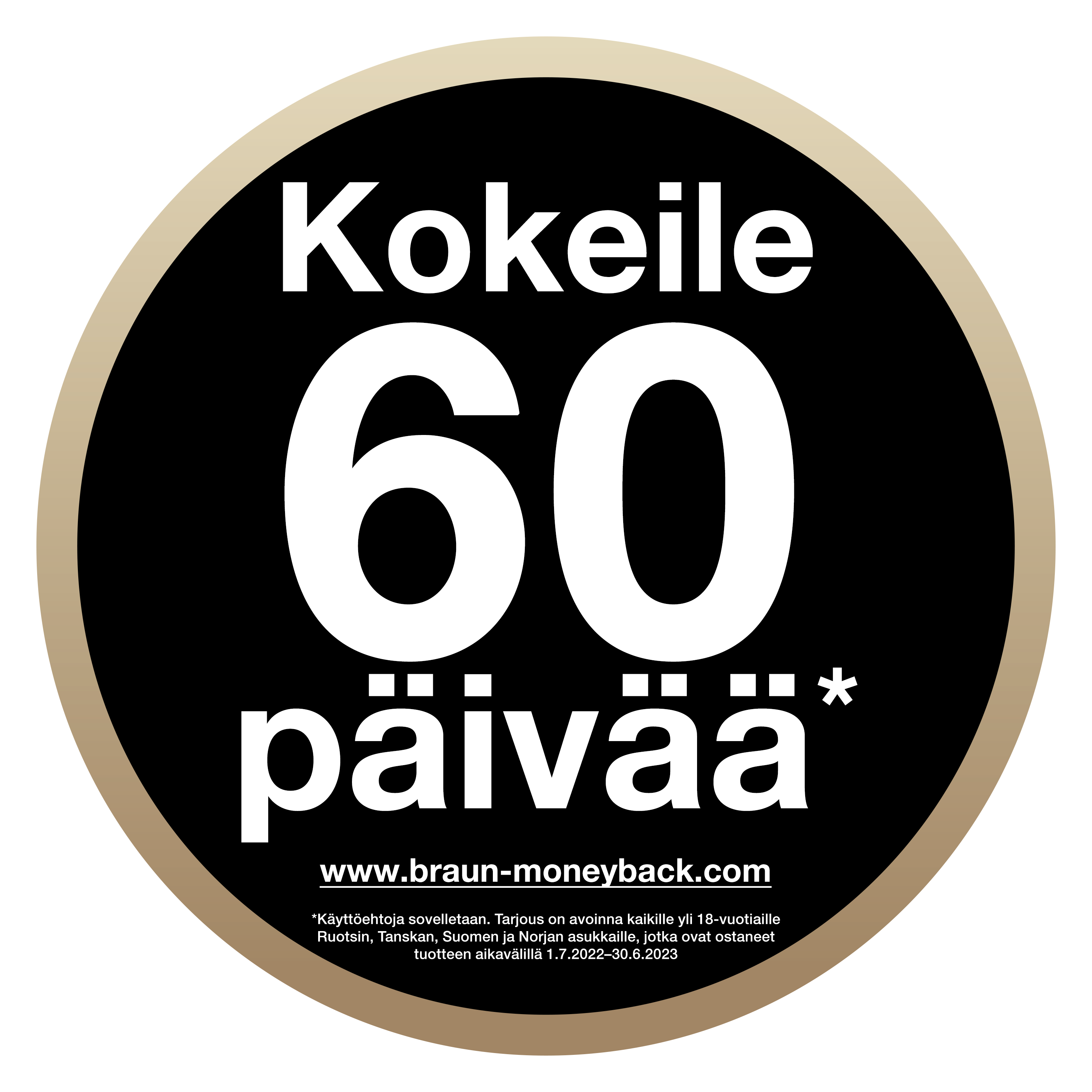 Täysi tyytyväisyys tai rahat takaisin!* *Ehdot ovat voimassa. Lue lisää: https://braun-moneyback.com/fi/