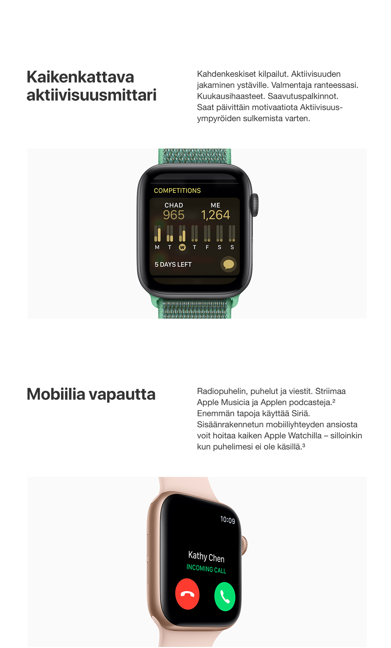 Täydellistä. Mobiilia vapautta. Apple Watch Series 4 -älykellossa on sisäänrakennettu mobiiliyhteys, jonka ansiosta voit striimata musiikkia, podcasteja ja esimerkiksi vastaanottaa puheluita silloinkin kun puhelimesi ei ole lähettyvillä.